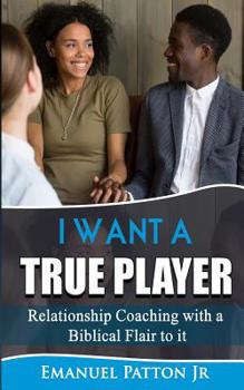 Paperback I Want a True Player: Relationship Coaching with a Biblical Flair to It Book