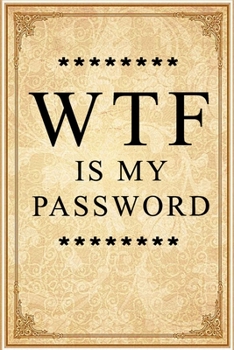 WTF Is My Password: Notebook, password book small 6” x 9” 120 Pages Organizer/Log Book/ Reminder/Notebook for Passwords and Shit/Password Book/Gift for Friends/Coworkers/Seniors/Mom/Dad/