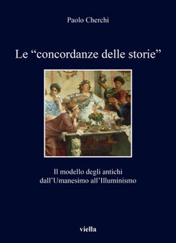 Paperback Le 'Concordanze Delle Storie': Il Modello Degli Antichi Dall'umanesimo All'illuminismo [Italian] Book