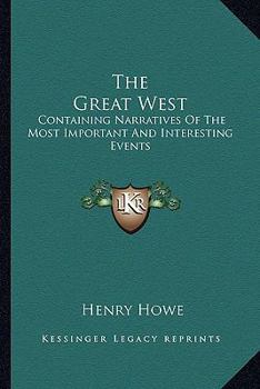 Paperback The Great West: Containing Narratives Of The Most Important And Interesting Events Book