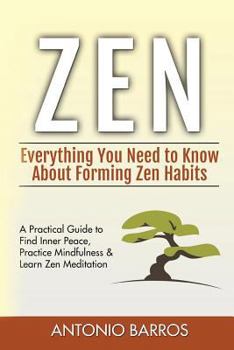 Paperback Zen: Everything You Need to Know About Forming Zen Habits - A Practical Guide to Find Inner Peace, Practice Mindfulness & Learn Zen Meditation Book
