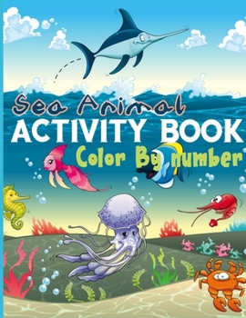 Sea Animal Activity Book Color By Number: Gorgeous Activity Books Full of Color By Number Pages For Your Kids (Best Kids Activity Book)