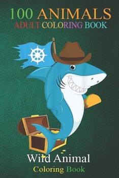 100 Animals: Taco Shark With A Treasure Chest Funny Animal Wild An Adult Wild Animals Coloring Book with Lions, Elephants, Owls, Horses, Dogs, Cats, and Many More!