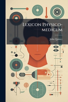 Paperback Lexicon Physico-medicum: Or, A New Medicinal Dictionary, Explaining The Difficult Terms Used In The Several Branches Of The Profession Book