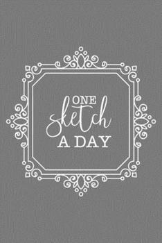 One Sketch A Day: Daily Art Journal Draw & Doodle Every Day Diary Sketchbook - Grey with White Decorative Frame