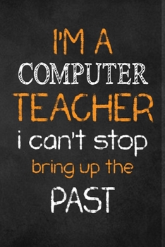 Paperback I'M A Computer TEACHER I CAN'T STOP BRING UP THE PAST: Teacher Appreciation Gifts: Computer Teacher Appreciation Notebook, Teacher Appreciation Journa Book