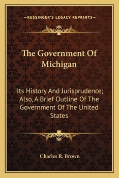 Paperback The Government Of Michigan: Its History And Jurisprudence; Also, A Brief Outline Of The Government Of The United States Book
