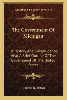 Paperback The Government Of Michigan: Its History And Jurisprudence; Also, A Brief Outline Of The Government Of The United States Book