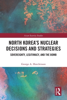 North Korea's Nuclear Decisions and Strategies: Sovereignty, Legitimacy, and the Bomb