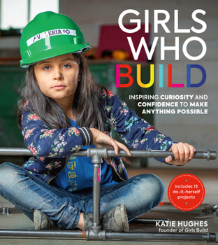 Paperback Girls Who Build: Inspiring Curiosity and Confidence to Make Anything Possible Book