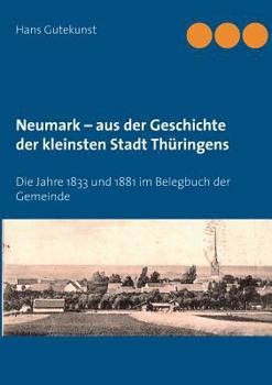 Paperback Neumark - aus der Geschichte der kleinsten Stadt Thüringens: Die Jahre 1833 und 1881 im Belegbuch der Gemeinde [German] Book