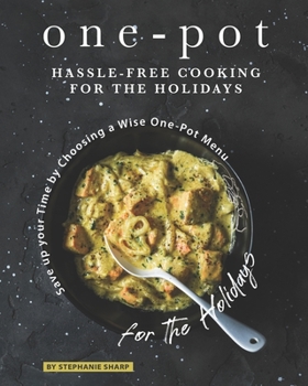 Paperback One-Pot Hassle-Free Cooking for the Holidays: Save up your Time by Choosing a Wise One-Pot Menu for the Holidays Book