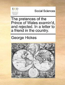 Paperback The Pretences of the Prince of Wales Examin'd, and Rejected. in a Letter to a Friend in the Country. Book