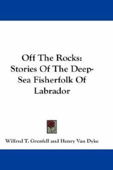 Off the Rocks: Stories of the Deep-sea Fisherfolk of Labrador, by Wilfred T. Grenfell