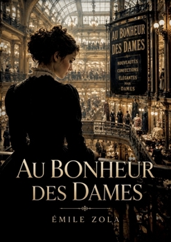 Au Bonheur des Dames: Une jeune vendeuse découvre l'effervescence des grands magasins parisiens, un monde de comptoirs, d'étalages, de réclames de commerce et de vente (French Edition)