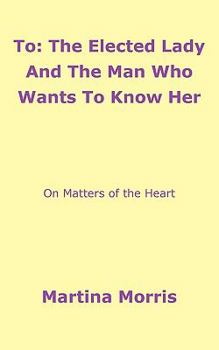 Paperback To: The Elected Lady And The Man Who Wants To Know Her: On Matters of the Heart Book