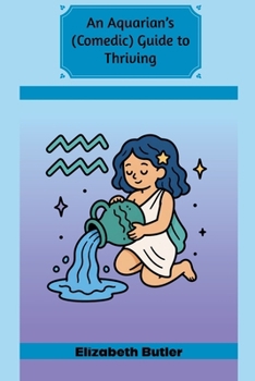 An Aquarian's (Comedic) Guide to Thriving (Comedic Astrological Guides)