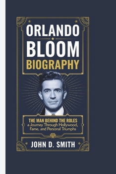 Paperback ORLANDO BLOOM BIOGRAPHY: The Man Behind the Roles - A Journey Through Hollywood, Fame, and Personal Triumphs Book