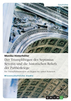 Paperback Der Triumphbogen des Septimius Severus und die historischen Reliefs der Partherkriege: Ein Triumphalmonument am Beginn der späten Kaiserzeit [German] Book