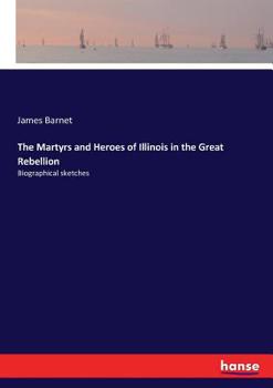 Paperback The Martyrs and Heroes of Illinois in the Great Rebellion: Biographical sketches Book