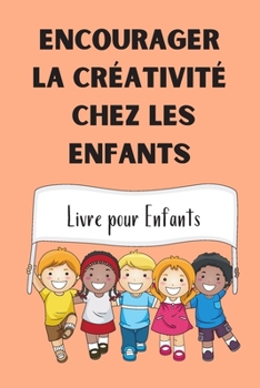 Encourager la Créativité Chez les Enfants: Livre pour Enfants