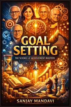 Goal Setting: The Science of Achievement Mastery (Self Help Books By Sanjay Mandavi)