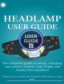 Paperback Headlamp User Guide: The complete guide to setup, charging, and sensor control, stay bright and hands-free anywhere. Book