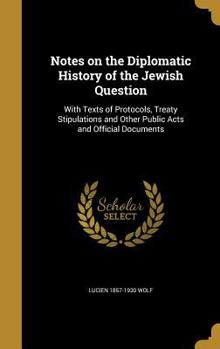 Hardcover Notes on the Diplomatic History of the Jewish Question: With Texts of Protocols, Treaty Stipulations and Other Public Acts and Official Documents Book