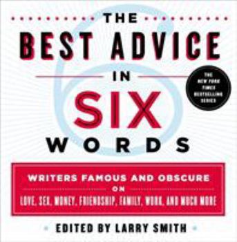 Hardcover The Best Advice in Six Words: Writers Famous and Obscure on Love, Sex, Money, Friendship, Family, Work, and Much More Book