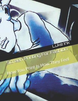 Screen Printing For Fashion: How You Print Is How They Feel (A Business and Pleasure)