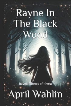 Rayne In The Black Wood: Rayne, Stories of Ithiria