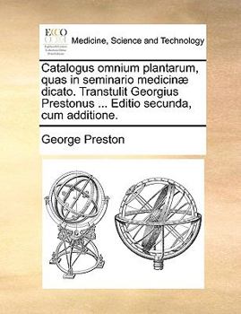 Paperback Catalogus Omnium Plantarum, Quas in Seminario Medicin? Dicato. Transtulit Georgius Prestonus ... Editio Secunda, Cum Additione. [Latin] Book