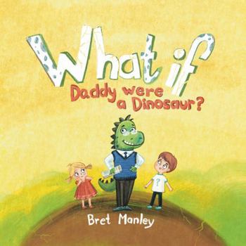 What If Daddy Were A Dinosaur?: A Whimsical Dinosaur Bedtime Story for Kids and Dads