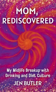 Mom, Rediscovered: My Midlife Breakup with Drinking and Diet Culture