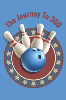 Paperback The Journey To 300: Personal Score Book A Bowling Scorekeeper for Serious Bowlers Book