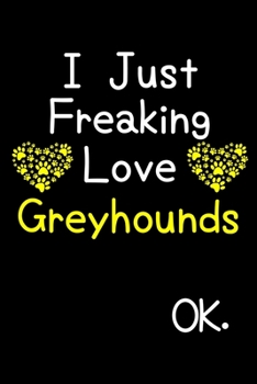 Paperback I Just Freaking Love Greyhounds OK.: Journal (Diary, Notebook) Funny Dog Breeds Gift for Greyhound Puppy Owners and Dog Lovers Book