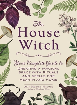Hardcover The House Witch: Your Complete Guide to Creating a Magical Space with Rituals and Spells for Hearth and Home Book