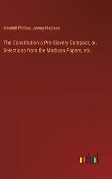 The Constitution a Pro-Slavery Compact, or, Selections from the Madison Papers, etc.