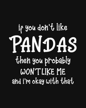 If You Don't Like Pandas Then You Probably Won't Like Me and I'm OK With That: Panda Gift for People Who Love Pandas - Funny Saying on Cover for Panda Lovers - Blank Lined Journal or Notebook
