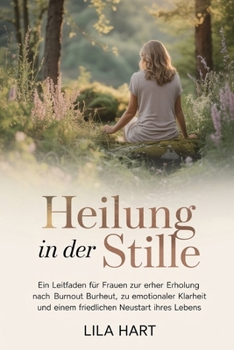 HEILUNG IN DER STILLE: Ein Leitfaden für Frauen zur Erholung nach Burnout, zu emotionaler Klarheit und einem friedlichen Neustart Ihres Lebens (German Edition)