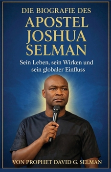 Die Biografie des Apostels Joshua Selman: Sein Leben sein Wirken und sein globaler Einfluss (German Edition)