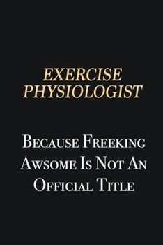 Paperback Exercise Physiologist Because Freeking Awsome is not an official title: Writing careers journals and notebook. A way towards enhancement Book