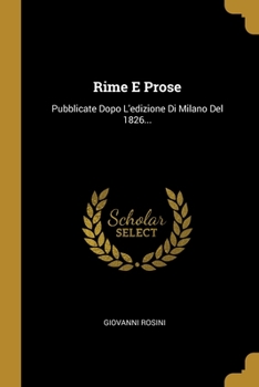 Rime E Prose: Pubblicate Dopo L'edizione Di Milano Del 1826...