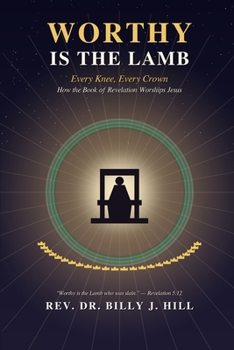 Worthy Is the Lamb: Every Knee, Every Crown: How the Book of Revelation Worships Jesus
