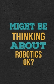 Paperback Might Be Thinking About Robotics Ok? A5 Lined Notebook: Funny Hobby Skill Recreation Sayings For Leisure Sideline Interest. Unique Blank Composition S Book