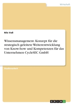Wissensmanagement. Konzept für die strategisch geleitete Weiterentwicklung von Know-how und Kompetenzen für das Unternehmen CycleSEC GmbH (German Edition)