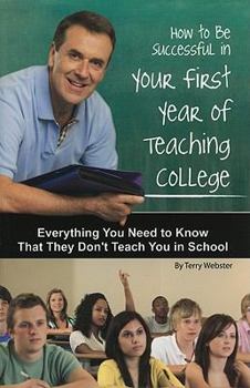 Paperback How to Be Successful in Your First Year of Teaching College: Everything You Need to Know That They Don't Teach You in School Book