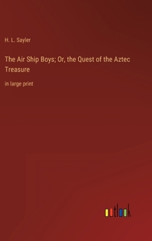 Hardcover The Air Ship Boys; Or, the Quest of the Aztec Treasure: in large print Book