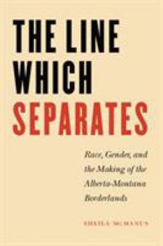 The Line Which Separates: Race, Gender, and the Making of the Alberta-Montana Borderlands (Race and Ethnicity in the American West)