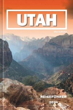 UTAH REISEFÜHRER 2024: Entdecken Sie die bezaubernde Schönheit Utahs: Eine Reise durch die Wunder der roten Felsen, majestätische Nationalparks und kulturelle Schätze. (German Edition)